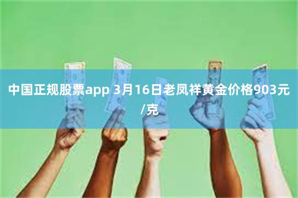 中国正规股票app 3月16日老凤祥黄金价格903元/克