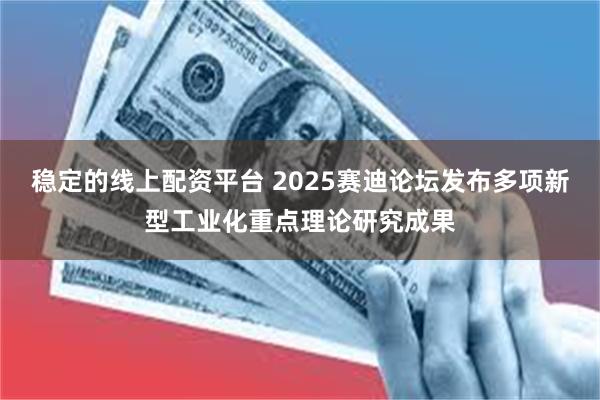 稳定的线上配资平台 2025赛迪论坛发布多项新型工业化重点理论研究成果