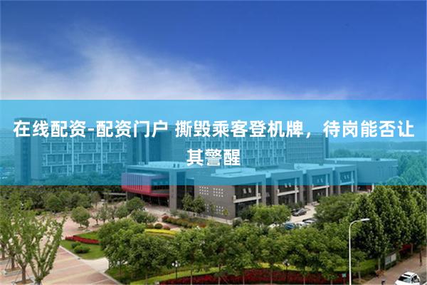 在线配资-配资门户 撕毁乘客登机牌，待岗能否让其警醒