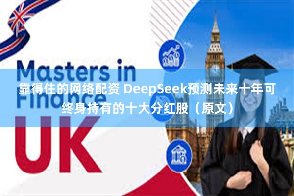 靠得住的网络配资 DeepSeek预测未来十年可终身持有的十大分红股（原文）