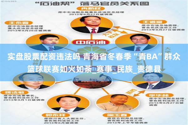 实盘股票配资违法吗 青海省冬春季“青BA”群众篮球联赛如火如荼_赛事_民族_贵德县