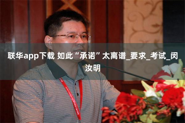 联华app下载 如此“承诺”太离谱_要求_考试_闵汝明