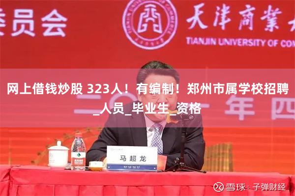 网上借钱炒股 323人！有编制！郑州市属学校招聘_人员_毕业生_资格