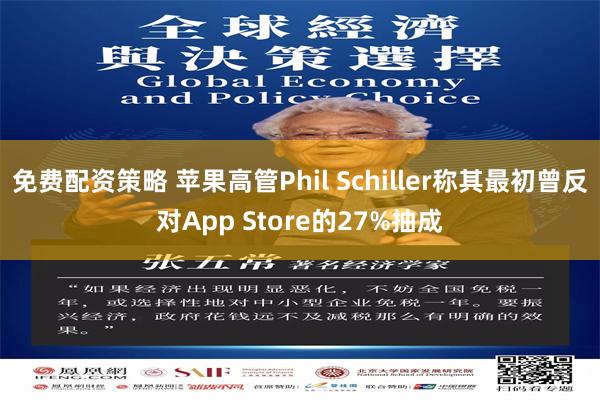 免费配资策略 苹果高管Phil Schiller称其最初曾反对App Store的27%抽成