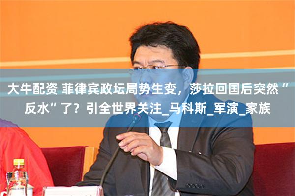 大牛配资 菲律宾政坛局势生变，莎拉回国后突然“反水”了？引全世界关注_马科斯_军演_家族