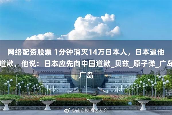 网络配资股票 1分钟消灭14万日本人，日本逼他道歉，他说：日本应先向中国道歉_贝兹_原子弹_广岛