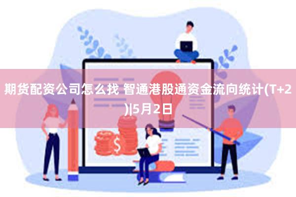 期货配资公司怎么找 智通港股通资金流向统计(T+2)|5月2日