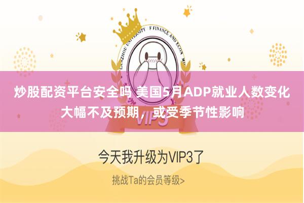 炒股配资平台安全吗 美国5月ADP就业人数变化大幅不及预期，或受季节性影响