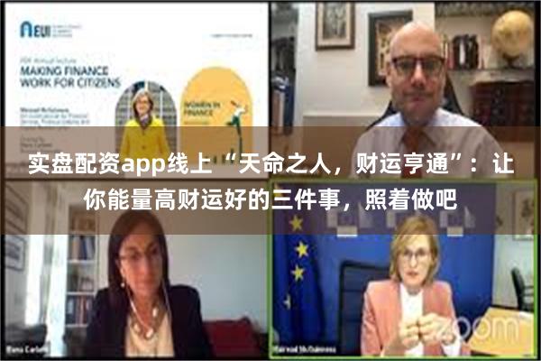 实盘配资app线上 “天命之人，财运亨通”：让你能量高财运好的三件事，照着做吧