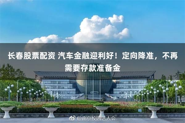 长春股票配资 汽车金融迎利好！定向降准，不再需要存款准备金