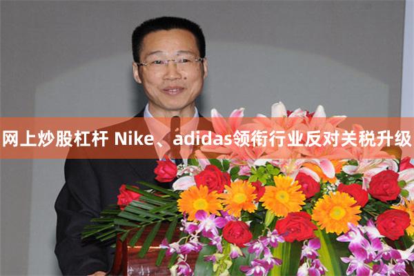 网上炒股杠杆 Nike、adidas领衔行业反对关税升级