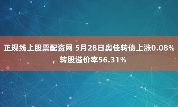 正规线上股票配资网 5月28日奥佳转债上涨0.08%，转股溢价率56.31%