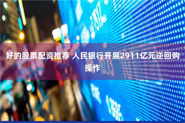 好的股票配资推荐 人民银行开展2911亿元逆回购操作