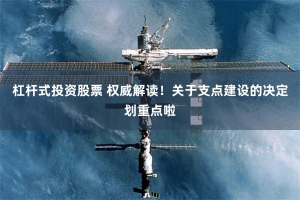 杠杆式投资股票 权威解读！关于支点建设的决定划重点啦