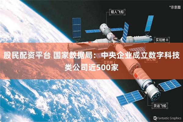 股民配资平台 国家数据局：中央企业成立数字科技类公司近500家