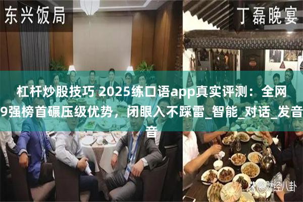 杠杆炒股技巧 2025练口语app真实评测：全网9强榜首碾压级优势，闭眼入不踩雷_智能_对话_发音