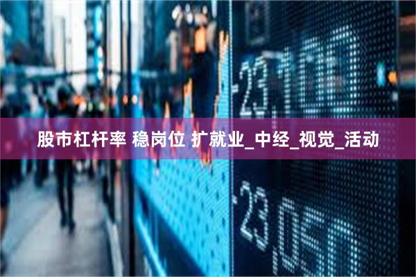 股市杠杆率 稳岗位 扩就业_中经_视觉_活动
