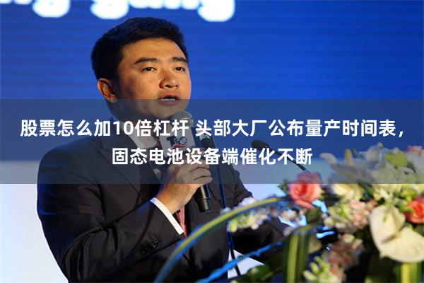 股票怎么加10倍杠杆 头部大厂公布量产时间表，固态电池设备端催化不断