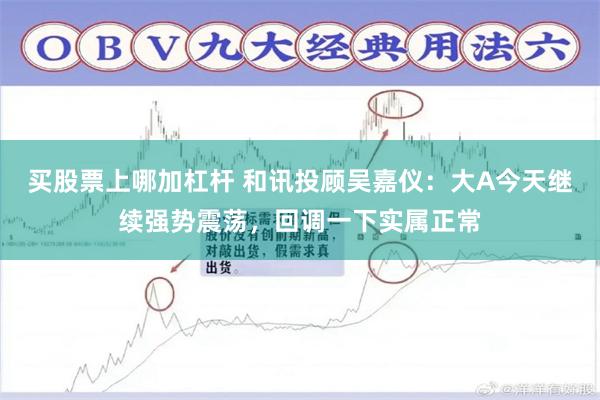 买股票上哪加杠杆 和讯投顾吴嘉仪：大A今天继续强势震荡，回调一下实属正常