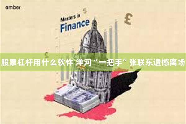 股票杠杆用什么软件 洋河“一把手”张联东遗憾离场