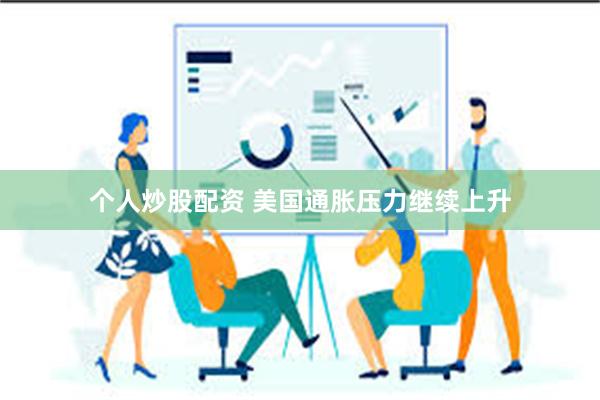 个人炒股配资 美国通胀压力继续上升