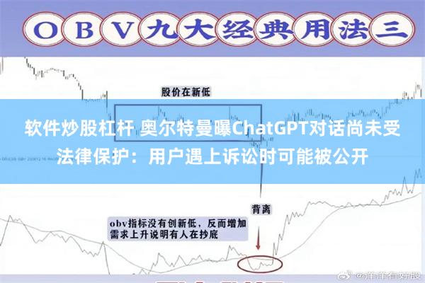 软件炒股杠杆 奥尔特曼曝ChatGPT对话尚未受法律保护：用户遇上诉讼时可能被公开
