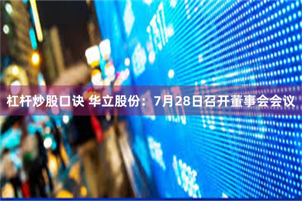 杠杆炒股口诀 华立股份：7月28日召开董事会会议