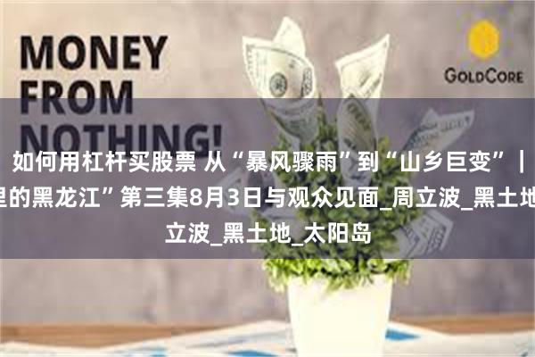 如何用杠杆买股票 从“暴风骤雨”到“山乡巨变”｜ “文学里的黑龙江”第三集8月3日与观众见面_周立波_黑土地_太阳岛