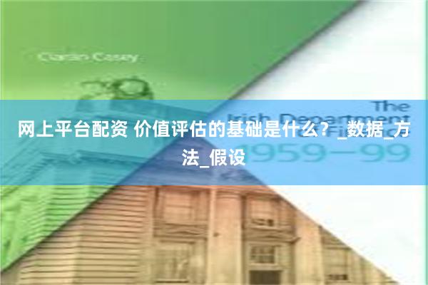 网上平台配资 价值评估的基础是什么？_数据_方法_假设