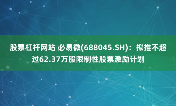 股票杠杆网站 必易微(688045.SH)：拟推不超过62.37万股限制性股票激励计划