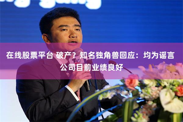 在线股票平台 破产？知名独角兽回应：均为谣言 公司目前业绩良好