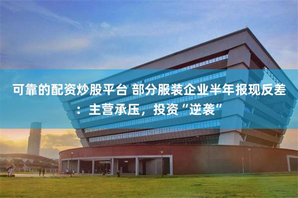 可靠的配资炒股平台 部分服装企业半年报现反差：主营承压，投资“逆袭”