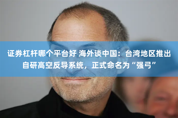 证券杠杆哪个平台好 海外谈中国：台湾地区推出自研高空反导系统，正式命名为“强弓”